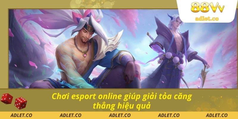 Chơi esport online giúp giải tỏa căng thẳng hiệu quả