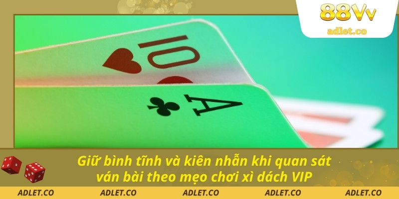 Giữ bình tĩnh và kiên nhẫn khi quan sát ván bài theo mẹo chơi xì dách VIP