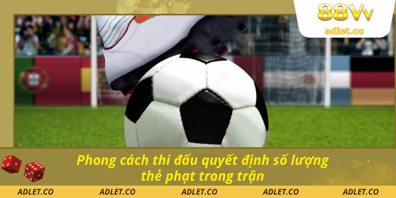 Phong cách thi đấu quyết định số lượng thẻ phạt trong trận