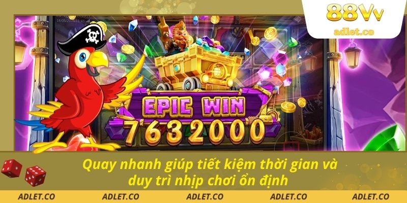 Quay nhanh giúp tiết kiệm thời gian và duy trì nhịp chơi ổn định